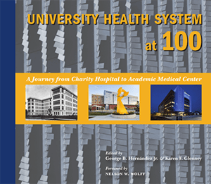 University Health System at 100, A Journey from Charity Hospital to Academic Medical Center. Edited By: George B. Hernandez & Karen F. Glenney. Foreword by: Nelson W. Wolff